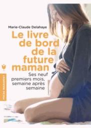 Le livre de bord de la future maman : ses neuf premiers mois, semaine après semaine | Delahaye, Marie-Claude. Auteur