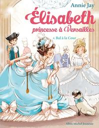 Elisabeth princesse à Versailles t.04 : Bal à la cour | Jay, Annie. Auteur