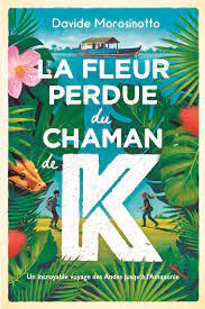 La fleur perdue du chaman de K : un incroyable voyage des Andes jusqu'à l'Amazonie | 