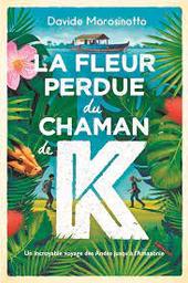 La fleur perdue du chaman de K : un incroyable voyage des Andes jusqu'à l'Amazonie | Morosinotto, Davide. Auteur
