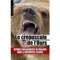Le crépuscule de l'Ours : Ultimes rugissements de violence dans la métropole Lilloise | Le Piouff, Marc. Auteur