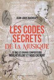 Les codes secrets de la musique : ce que les grands compositeurs nous révèlent et nous cachent | Bachelet, Jean-Louis. Auteur