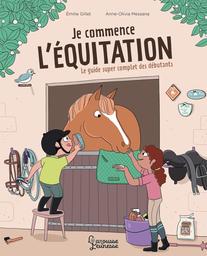 Je commence l'équitation : Le guide super - complet des débutants | Gillet, Emilie. Auteur