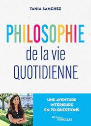 Philosophie de la vie quotidienne : une aventure intérieure en 70 questions | Sanchez, Tania. Auteur