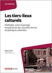 Les tiers-lieux culturels : méthodes, outils et partage d'expériences des nouvelles formes de politiques culturelles | Fioleau, Mélanie. Auteur
